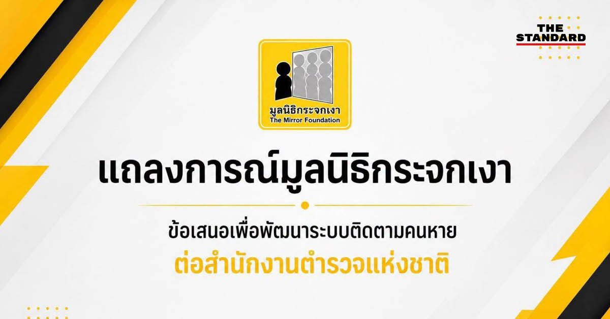 มูลนิธิกระจกเงาชง 6 ข้อ ยกระดับระบบติดตามคนหาย ย้ำแจ้งความได้ทันทีไม่ต้องรอ 24 ชั่วโมง