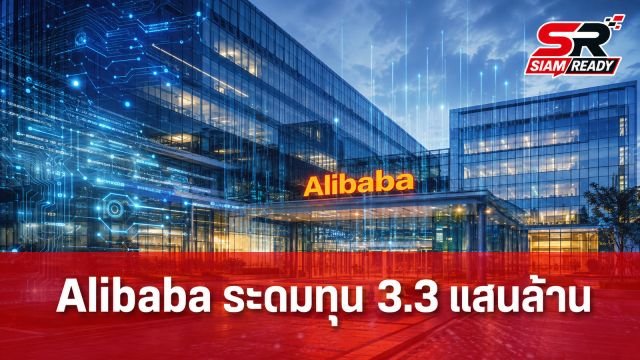 Alibaba ระดมทุน 3.3 แสนล้านบาท เดินหน้าทุ่มงบลงทุนโครงสร้างพื้นฐาน AI