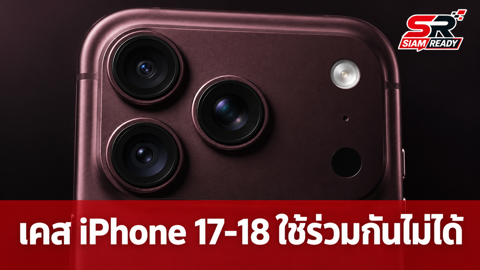 Apple ยืนยันเคส iPhone 17 Pro และ 18 Pro ใช้ร่วมกันไม่ได้ เหตุฐานกล้องหนาต่างกัน
