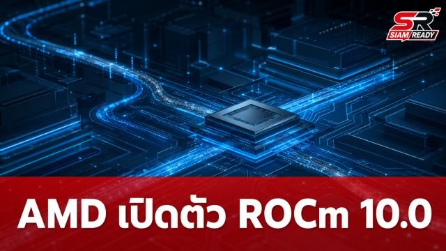AMD ฉลองครบรอบ 10 ปี เปิดตัว ROCm 10.0 ยกระดับการประมวลผล GPU ด้วย AI