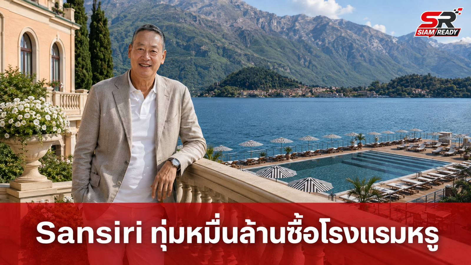 เศรษฐาเผย Sansiri Capital ทุ่มงบหมื่นล้านซื้อโรงแรมหรู 5 ดาวริมทะเลสาบโคโม
