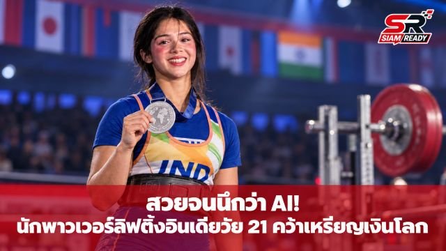 สวยจนนึกว่า AI! นักพาวเวอร์ลิฟติ้งอินเดียวัย 21 คว้าเหรียญเงินโลก