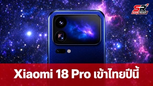 Xiaomi ยืนยันเตรียมวางจำหน่าย Xiaomi 18 Pro และ 18 Pro Max ในไทยปีนี้ พร้อมชิปแรงและกล้อง Leica