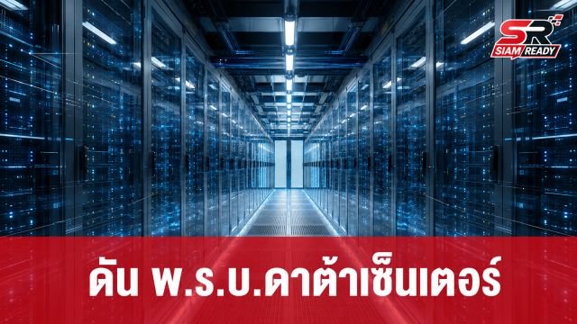 ดัน พ.ร.บ.ดาต้าเซ็นเตอร์ คุมเข้มลงทุน-เชื่อมธุรกิจไทย