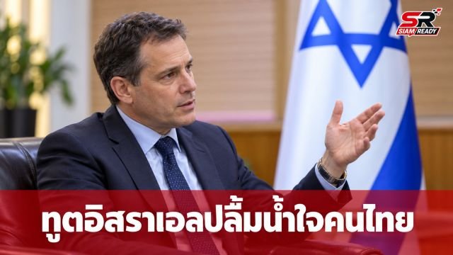 ทูตอิสราเอลเผยความประทับใจต่อไมตรีจิตคนไทย ยันไม่หวั่นกระแสต่อต้าน