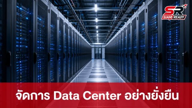 เปิดแนวทางระดับโลก จัดการ Data Center อย่างยั่งยืน ลดผลกระทบสิ่งแวดล้อมและพลังงาน