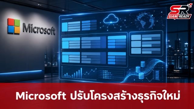 Microsoft ปรับโครงสร้างธุรกิจใหม่ รับยุค AI เหลือ 2 กลุ่มหลัก