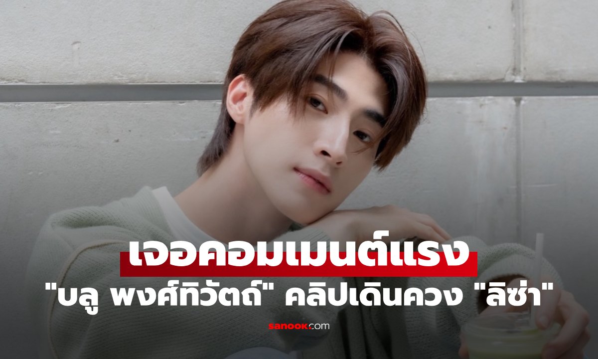 ดราม่าสนั่น! 'บลู พงศ์ทิวัตถ์' เจอทัวร์ลง หลังมีคลิปควง 'ลิซ่า' ที่ลอนดอน