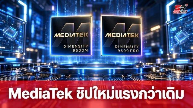 MediaTek เปิดตัวชิปเซ็ตใหม่ Dimensity 9600 Pro และ 9600M ยกระดับประสิทธิภาพ AI เต็มสูบ