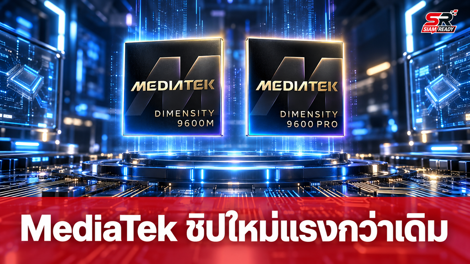 MediaTek เปิดตัวชิปเซ็ตใหม่ Dimensity 9600 Pro และ 9600M ยกระดับประสิทธิภาพ AI เต็มสูบ