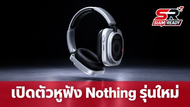 Nothing เปิดตัวหูฟังพรีเมียม Headphone (1) Pro ดีไซน์โปร่งแสง ชูจุดเด่น Triple Driver แบตอึด 68 ชม.