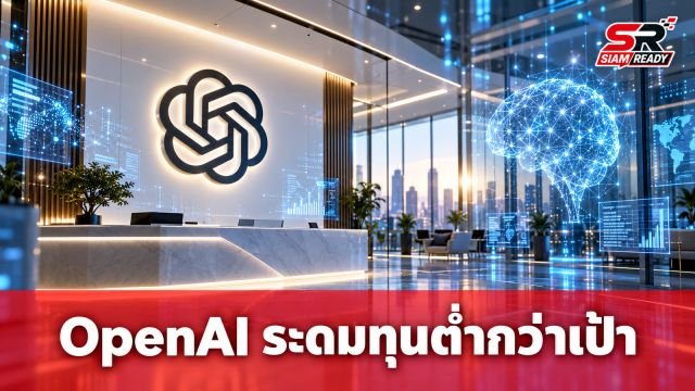 OpenAI ระดมทุนรอบล่าสุดไม่ถึงเป้า มูลค่าบริษัทต่ำกว่าที่คาดการณ์ไว้