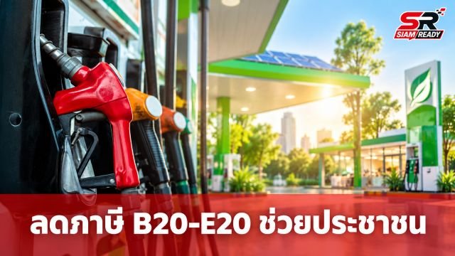 กรมสรรพสามิตลดภาษี B20-E20 ช่วยลดภาระประชาชน พร้อมเดินหน้าเศรษฐกิจสีเขียว