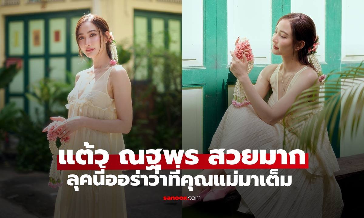 แต้ว ณฐพร สวยหวานออร่าจับ แฟนคลับลุ้นข่าวดีทายาทตระกูลพรประภา