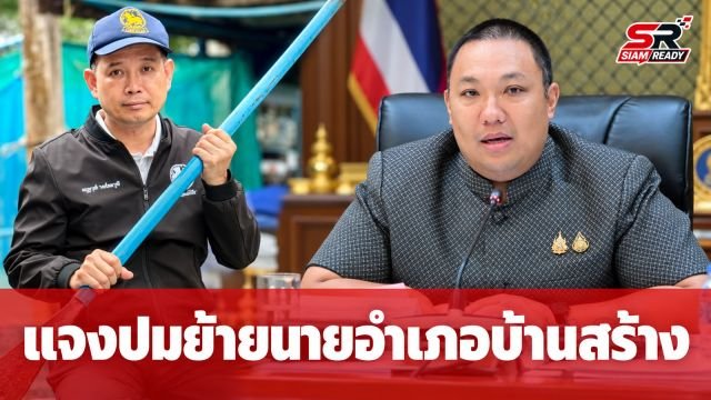 รมช.มหาดไทย แจงปมย้ายนายอำเภอบ้านสร้าง ย้ำต้องฟังความทุกด้าน