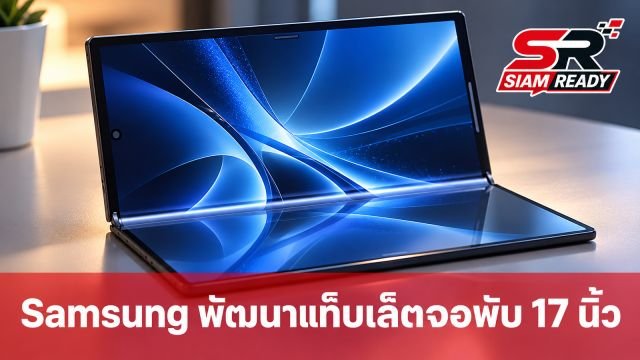 Samsung ซุ่มพัฒนาแท็บเล็ตจอพับ 17 นิ้ว พับเก็บเหลือ 8 นิ้ว พกพาสะดวก