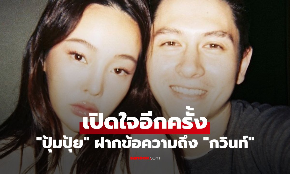 ปุ้มปุ้ย เปิดใจหลังเลิกรา กวินท์ ย้ำยังเป็นครอบครัว พร้อมฝากแฟนคลับช่วยดูแลอดีตสามี