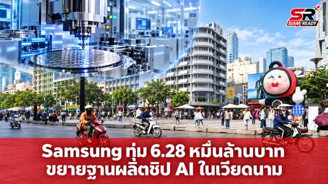 Samsung ทุ่ม 6.28 หมื่นล้านบาท ขยายฐานผลิตชิ้นส่วนชิป AI ในเวียดนาม