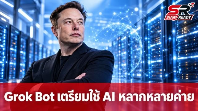 Elon Musk เผย Grok Bot เตรียมใช้โมเดล AI หลากหลายค่ายเพื่อผลลัพธ์ที่ดีที่สุด