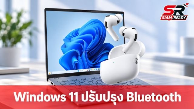 Microsoft ยกระดับ Bluetooth บน Windows 11 แก้ปัญหา AirPods เชื่อมต่อช้าและหลุดบ่อย