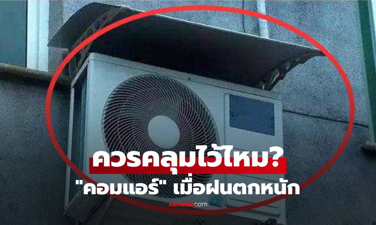 ไขข้อสงสัย! ฝนตกหนักจำเป็นต้องหาอะไรมาคลุม 'คอมเพรสเซอร์แอร์' หรือไม่?