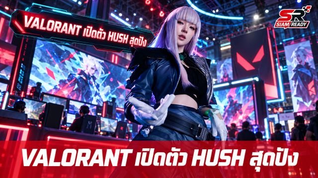 VALORANT เปิดตัวเอเจนท์ใหม่ 'HUSH' ดึง 'ต้าเหนิง' ร่วมคอสเพลย์สุดปังในงาน GCAxTGS 2026